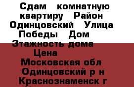 Сдам 1 комнатную квартиру › Район ­ Одинцовский › Улица ­ Победы › Дом ­ 2 › Этажность дома ­ 16 › Цена ­ 20 000 - Московская обл., Одинцовский р-н, Краснознаменск г. Недвижимость » Квартиры аренда   . Московская обл.